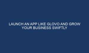 launch an app like glovo and grow your business swiftly 7470 300x180 - Launch an App like Glovo and Grow Your Business Swiftly