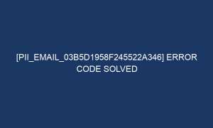 pii email 03b5d1958f245522a346 error code solved 4962 1 300x180 - [pii_email_03b5d1958f245522a346] Error Code Solved