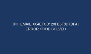 pii email 064efcb120fe6f0d7dfa error code solved 4978 1 300x180 - [pii_email_064efcb120fe6f0d7dfa] Error Code Solved