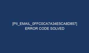 pii email 0ffc0ca7a34e5ca8d857 error code solved 5069 1 300x180 - [pii_email_0ffc0ca7a34e5ca8d857] Error Code Solved