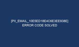 pii email 10e5ed18e4c6e3ee938e error code solved 5081 1 300x180 - [pii_email_10e5ed18e4c6e3ee938e] Error Code Solved