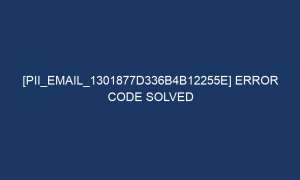 pii email 1301877d336b4b12255e error code solved 5101 1 300x180 - [pii_email_1301877d336b4b12255e] Error Code Solved