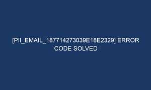 pii email 187714273039e18e2329 error code solved 5145 1 300x180 - [pii_email_187714273039e18e2329] Error Code Solved