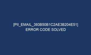 pii email 393b50b1c2ae3b204e51 error code solved 5387 1 300x180 - [pii_email_393b50b1c2ae3b204e51] Error Code Solved