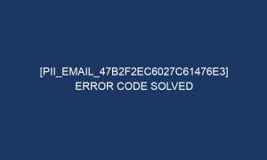 pii email 47b2f2ec6027c61476e3 error code solved 5534 1 300x180 - [pii_email_47b2f2ec6027c61476e3] Error Code Solved