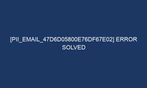 pii email 47d6d05800e76df67e02 error solved 5538 1 300x180 - [pii_email_47d6d05800e76df67e02] Error Solved