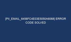 pii email 6456fc4e03e5050a6068 error code solved 5770 1 300x180 - [pii_email_6456fc4e03e5050a6068] Error Code Solved