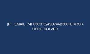 pii email 74f0565f5249d744b506 error code solved 5901 1 300x180 - [pii_email_74f0565f5249d744b506] Error Code Solved