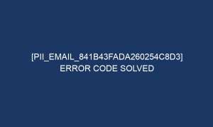 pii email 841b43fada260254c8d3 error code solved 6017 1 300x180 - [pii_email_841b43fada260254c8d3] Error Code Solved