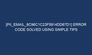 pii email 8c96c1c23f5914dd67d1 error code solved using simple tips 6092 1 300x180 - [pii_email_8c96c1c23f5914dd67d1] Error Code Solved Using Simple Tips