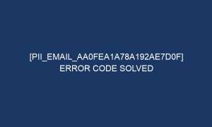 pii email aa0fea1a78a192ae7d0f error code solved 6312 1 300x180 - [pii_email_aa0fea1a78a192ae7d0f] Error Code solved