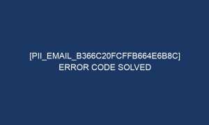 pii email b366c20fcffb664e6b8c error code solved 6427 1 300x180 - [pii_email_b366c20fcffb664e6b8c] Error Code Solved