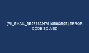 pii email bb273522676105960b9b error code solved 6470 1 300x180 - [pii_email_bb273522676105960b9b] Error Code Solved