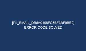 pii email db6a0198fc5bf3bf9be2 error code solved 6764 1 300x180 - [pii_email_db6a0198fc5bf3bf9be2] Error Code Solved