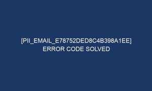 pii email e78752ded8c4b398a1ee error code solved 6862 1 300x180 - [pii_email_e78752ded8c4b398a1ee] Error Code Solved