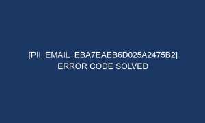 pii email eba7eaeb6d025a2475b2 error code solved 6901 1 300x180 - [pii_email_eba7eaeb6d025a2475b2] Error Code Solved