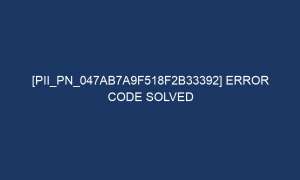 pii pn 047ab7a9f518f2b33392 error code solved 7029 1 300x180 - [pii_pn_047ab7a9f518f2b33392] Error Code Solved