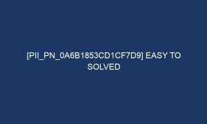 pii pn 0a6b1853cd1cf7d9 easy to solved 7037 1 300x180 - [pii_pn_0a6b1853cd1cf7d9] Easy To Solved