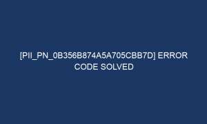 pii pn 0b356b874a5a705cbb7d error code solved 7041 1 300x180 - [pii_pn_0b356b874a5a705cbb7d] Error Code Solved