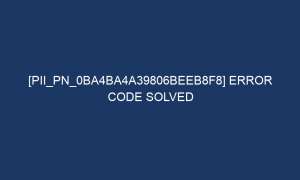 pii pn 0ba4ba4a39806beeb8f8 error code solved 7045 1 300x180 - [pii_pn_0ba4ba4a39806beeb8f8] Error Code Solved