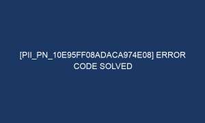 pii pn 10e95ff08adaca974e08 error code solved 7065 1 300x180 - [pii_pn_10e95ff08adaca974e08] Error Code Solved