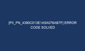 pii pn 4390c013e1a5a076ab7f error code solved 7137 1 300x180 - [pii_pn_4390c013e1a5a076ab7f] Error Code Solved