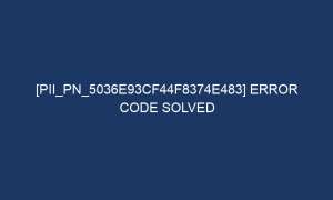 pii pn 5036e93cf44f8374e483 error code solved 7153 1 300x180 - [pii_pn_5036e93cf44f8374e483] Error Code Solved