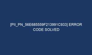 pii pn 56e685559f213991c933 error code solved 7165 1 300x180 - [pii_pn_56e685559f213991c933] Error Code Solved