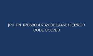 pii pn 63b6b0cd732cdeea46d1 error code solved 7185 1 300x180 - [pii_pn_63b6b0cd732cdeea46d1] Error Code Solved