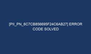 pii pn 6c7cb856695f24c6ab27 error code solved 7193 1 300x180 - [pii_pn_6c7cb856695f24c6ab27] Error Code Solved