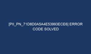 pii pn 71d8d0a5a4e53993ece6 error code solved 7197 1 300x180 - [pii_pn_71d8d0a5a4e53993ece6] Error Code Solved