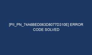 pii pn 74a6bed063d8077d310e error code solved 7208 1 300x180 - [pii_pn_74a6bed063d8077d310e] Error Code Solved