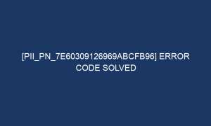 pii pn 7e60309126969abcfb96 error code solved 7228 1 300x180 - [pii_pn_7e60309126969abcfb96] Error Code Solved