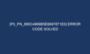 pii pn 890c4969b5e6697871e0 error code solved 7248 1 300x180 - [pii_pn_890c4969b5e6697871e0] Error Code Solved