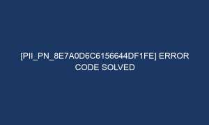 pii pn 8e7a0d6c6156644df1fe error code solved 7260 1 300x180 - [pii_pn_8e7a0d6c6156644df1fe] Error Code Solved