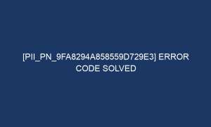 pii pn 9fa8294a858559d729e3 error code solved 7276 1 300x180 - [pii_pn_9fa8294a858559d729e3] Error Code Solved