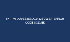 pii pn aa0eb8ee2c3f32bc06ea error code solved 7284 1 300x180 - [pii_pn_aa0eb8ee2c3f32bc06ea] Error Code Solved