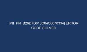 pii pn b26d7d613c84c6078334 error code solved 7300 1 300x180 - [pii_pn_b26d7d613c84c6078334] Error Code Solved
