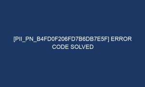 pii pn b4fd0f206fd7b6db7e5f error code solved 7312 1 300x180 - [pii_pn_b4fd0f206fd7b6db7e5f] Error Code Solved