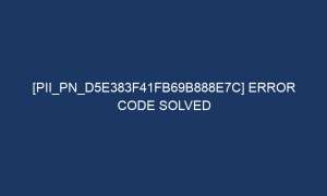 pii pn d5e383f41fb69b888e7c error code solved 7360 1 300x180 - [pii_pn_d5e383f41fb69b888e7c] Error Code Solved