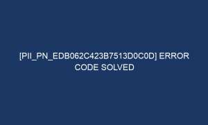 pii pn edb062c423b7513d0c0d error code solved 7400 1 300x180 - [pii_pn_edb062c423b7513d0c0d] Error Code Solved