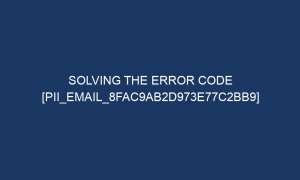 solving the error code pii email 8fac9ab2d973e77c2bb9 6136 1 300x180 - Solving The Error Code [pii_email_8fac9ab2d973e77c2bb9]