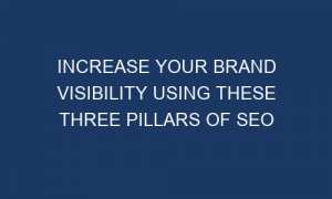increase your brand visibility using these three pillars of seo success 24162 1 300x180 - Increase Your Brand Visibility Using These Three Pillars of SEO Success