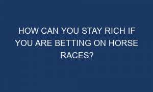 how can you stay rich if you are betting on horse races 59857 1 300x180 - How Can You Stay Rich if You Are Betting on Horse Races?