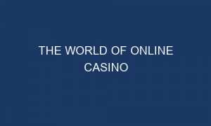 the world of online casino 59876 1 300x180 - THE WORLD OF ONLINE CASINO